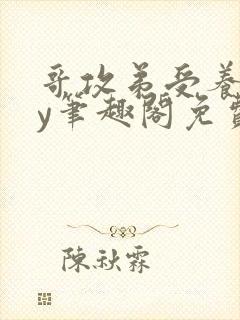 哥攻弟受养成by笔趣阁免费阅读在线阅