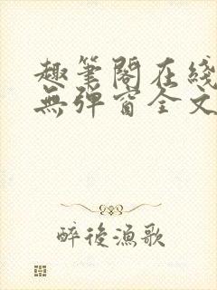 趣笔阁在线阅读无弹窗全文