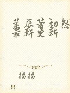 叶辰萧初然更新最新更新