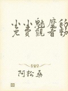 小小魅魔的仆人免费观看动漫版全集