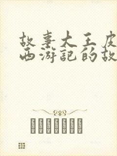 故事大王皮皮讲西游记的故事第六集