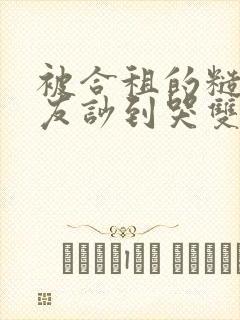 被合租的糙汉室友吵到哭双男笔趣阁无错别字