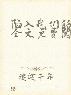 陷入我们的热恋全文免费阅读