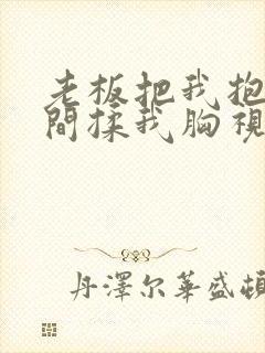 老板把我抱进房间揉我胸视频