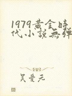 1979黄金时代小说无弹窗