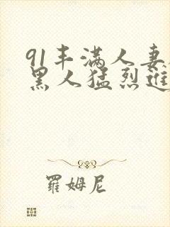 91丰满人妻被黑人猛烈进入封面