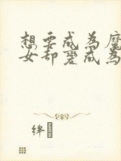 想要成为魔法少女却变成为反派