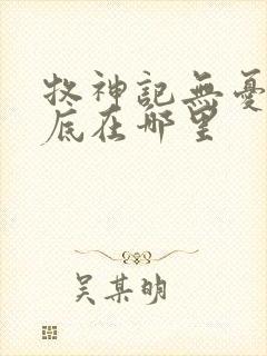 牧神记无忧乡到底在哪里