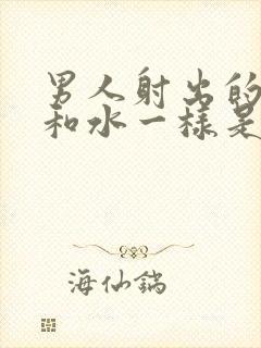 男人射出的精子和水一样是怎么回事