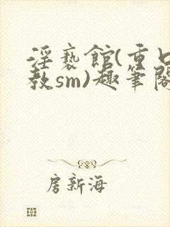 淫亵馆(重口调教sm)趣笔阁