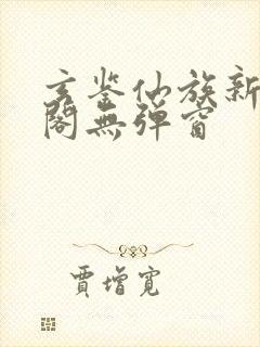 玄鉴仙族新笔趣阁无弹窗