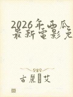 2026年西瓜最新电影免费观看高清封面