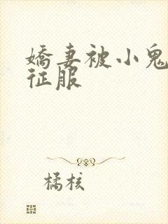 娇妻被小鬼巨茎征服