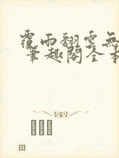 覆雨翻云无弹窗 笔趣阁全本小说