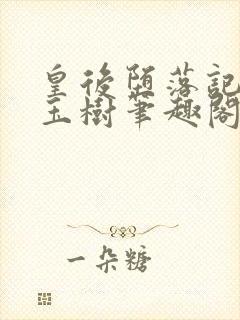 皇后堕落记by玉树笔趣阁无弹窗笔趣阁