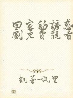 回家的诱惑电视剧免费观看全集完整版高清