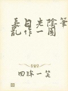 长日光阴笔趣阁乱作一团