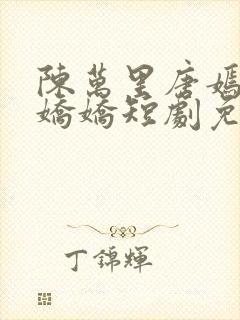 陈万里唐嫣然宋娇娇短剧免费