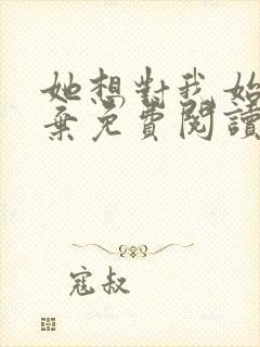 她想对我始乱终弃免费阅读笔趣阁封面