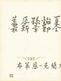 叶辰孙怡夏若雪最新章节全文免费阅读