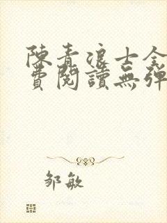 陈青浪士全文免费阅读无弹窗笔趣阁
