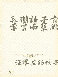 瓜棚诱子偷伦初尝云雨孽欲情缘