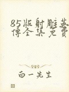 85版射雕英雄传全集免费观看高清