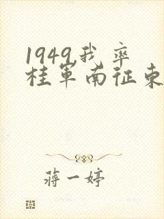 1949,我率桂军南征东南亚笔趣阁