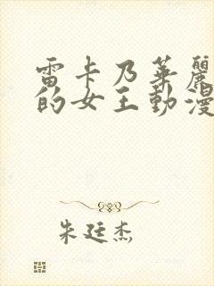 雷卡乃华丽且我的女王动漫全集