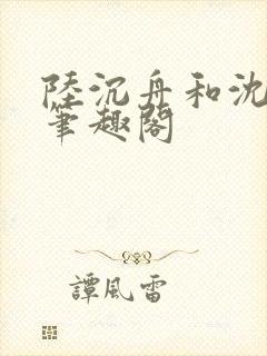 陆沉舟和沈意欢笔趣阁