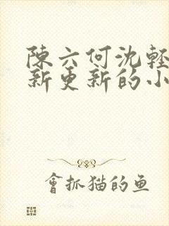 陈六何沈轻舞最新更新的小说