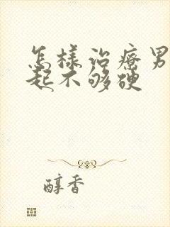 怎样治疗男性勃起不够硬