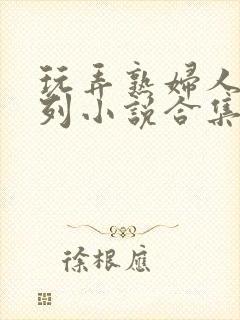 玩弄熟妇人妻系列小说合集