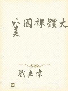 外国裸体大胆欧美