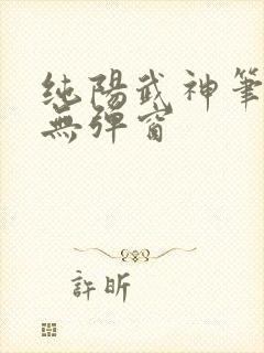 纯阳武神笔趣阁无弹窗