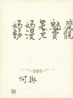 妈妈是魅魔全集动漫免费观看