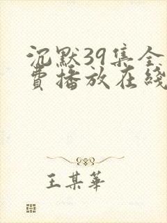 沉默39集全免费播放在线观看高清