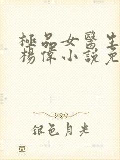 极品女医生主角杨伟小说免费阅读无弹窗