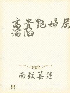 高贵艳妇屈服的沦陷