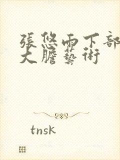 张悠雨下部裸体大胆艺术