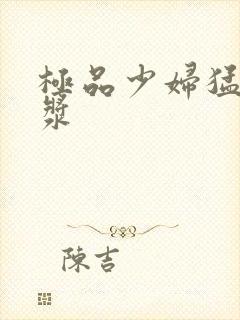 极品少妇猛的白浆