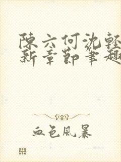 陈六何沈轻舞最新章节笔趣阁了