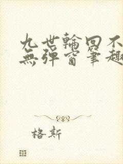 九世轮回不遇你无弹窗笔趣阁封面