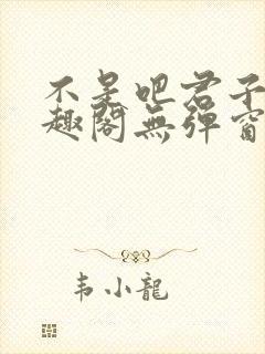 不是吧君子也笔趣阁无弹窗