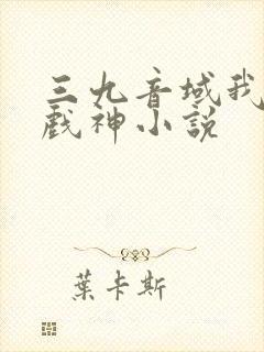 三九音域我不是戏神小说