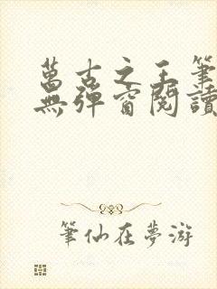 万古之王笔趣阁无弹窗阅读