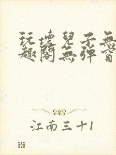 玩坏儿子无感笔趣阁无弹窗免费阅读完结版