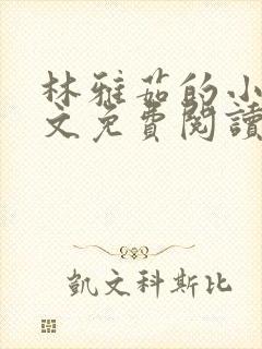 林雅茹的小说全文免费阅读无弹窗