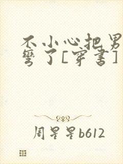 不小心把男主掰弯了[穿书]