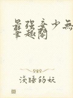 最强弃少无删减笔趣阁